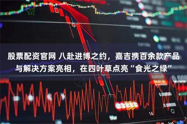 股票配资官网 八赴进博之约，嘉吉携百余款产品与解决方案亮相，在四叶草点亮“食光之绿”