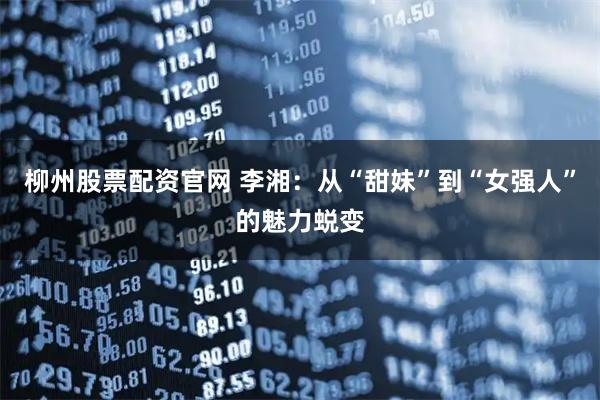 柳州股票配资官网 李湘：从“甜妹”到“女强人”的魅力蜕变
