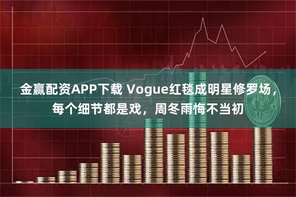 金赢配资APP下载 Vogue红毯成明星修罗场，每个细节都是戏，周冬雨悔不当初