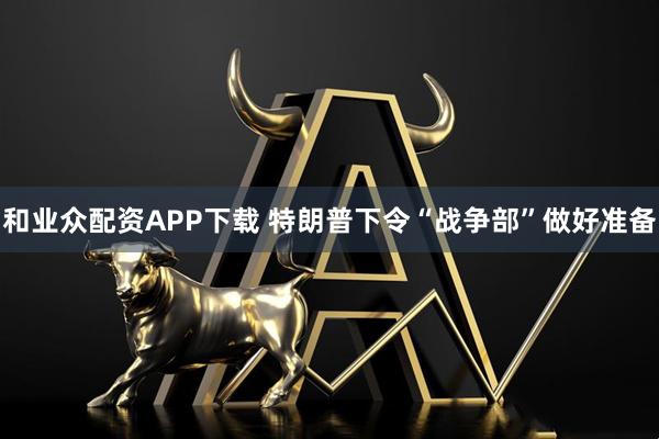 和业众配资APP下载 特朗普下令“战争部”做好准备