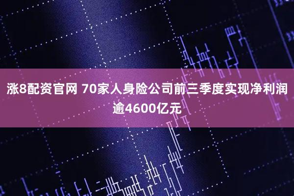 涨8配资官网 70家人身险公司前三季度实现净利润逾4600亿元