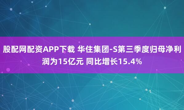 股配网配资APP下载 华住集团-S第三季度归母净利润为15亿元 同比增长15.4%